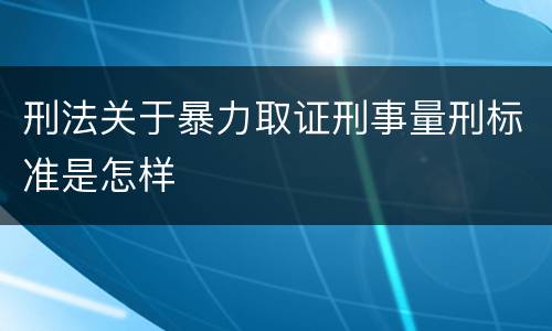 刑法关于暴力取证刑事量刑标准是怎样