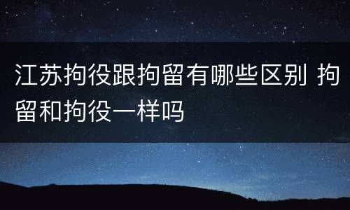 江苏拘役跟拘留有哪些区别 拘留和拘役一样吗