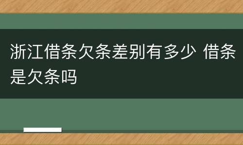 浙江借条欠条差别有多少 借条是欠条吗