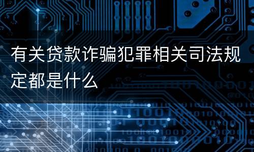 有关贷款诈骗犯罪相关司法规定都是什么