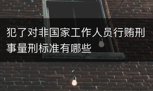 犯了对非国家工作人员行贿刑事量刑标准有哪些