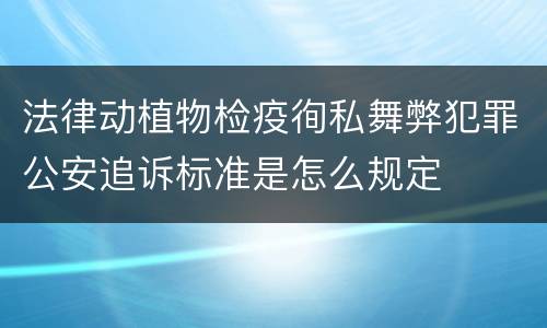 法律动植物检疫徇私舞弊犯罪公安追诉标准是怎么规定