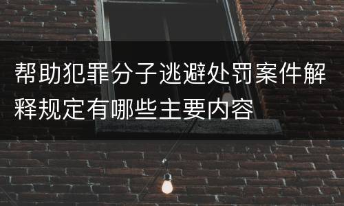 帮助犯罪分子逃避处罚案件解释规定有哪些主要内容