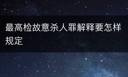 最高检故意杀人罪解释要怎样规定