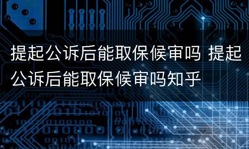 提起公诉后能取保候审吗 提起公诉后能取保候审吗知乎