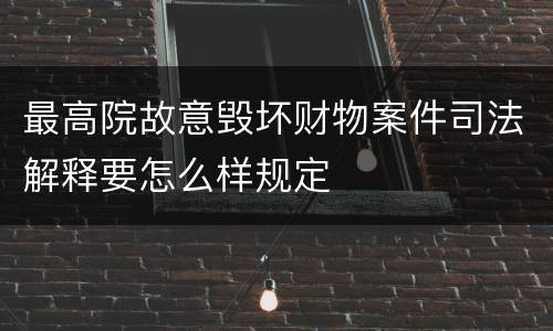 最高院故意毁坏财物案件司法解释要怎么样规定