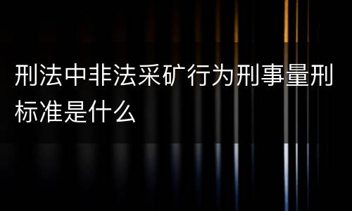刑法中非法采矿行为刑事量刑标准是什么