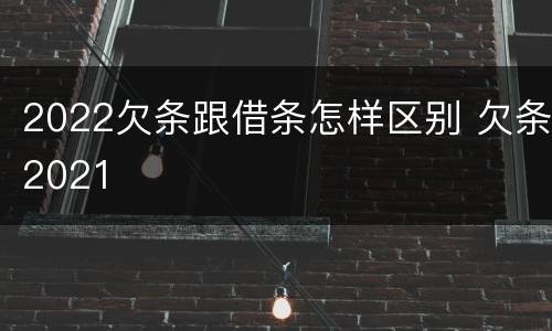 2022欠条跟借条怎样区别 欠条2021