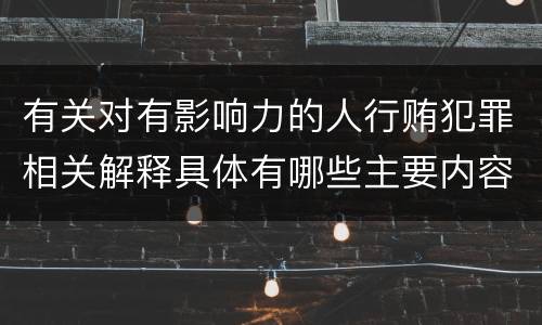 有关对有影响力的人行贿犯罪相关解释具体有哪些主要内容
