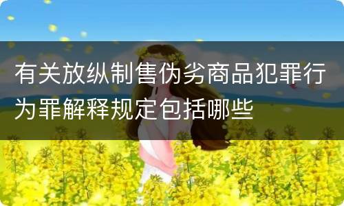 有关放纵制售伪劣商品犯罪行为罪解释规定包括哪些