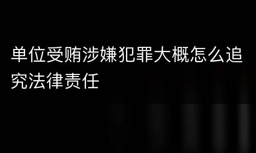 单位受贿涉嫌犯罪大概怎么追究法律责任