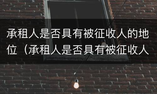 承租人是否具有被征收人的地位（承租人是否具有被征收人的地位呢）
