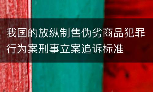 我国的放纵制售伪劣商品犯罪行为案刑事立案追诉标准