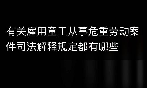有关雇用童工从事危重劳动案件司法解释规定都有哪些
