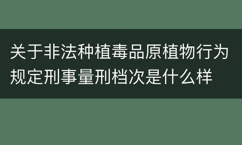 关于非法种植毒品原植物行为规定刑事量刑档次是什么样