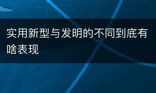 实用新型与发明的不同到底有啥表现