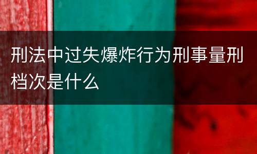 刑法中过失爆炸行为刑事量刑档次是什么