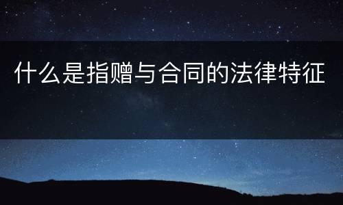 什么是指赠与合同的法律特征