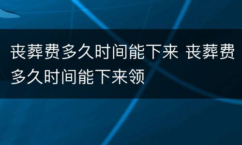 丧葬费多久时间能下来 丧葬费多久时间能下来领