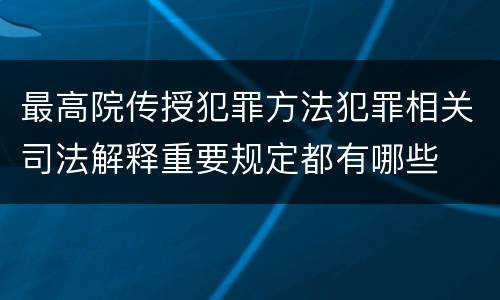 最高院传授犯罪方法犯罪相关司法解释重要规定都有哪些