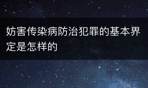 妨害传染病防治犯罪的基本界定是怎样的