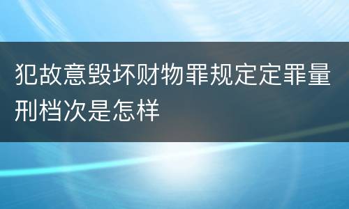 犯故意毁坏财物罪规定定罪量刑档次是怎样