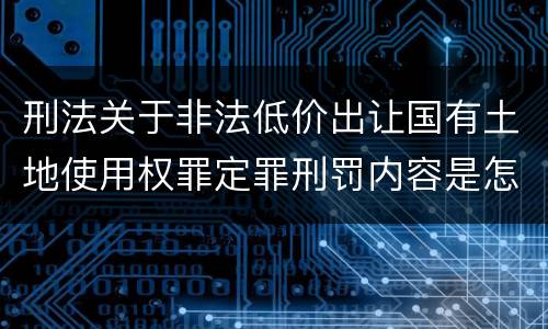 刑法关于非法低价出让国有土地使用权罪定罪刑罚内容是怎样