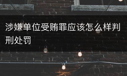 涉嫌单位受贿罪应该怎么样判刑处罚