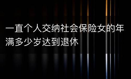 一直个人交纳社会保险女的年满多少岁达到退休