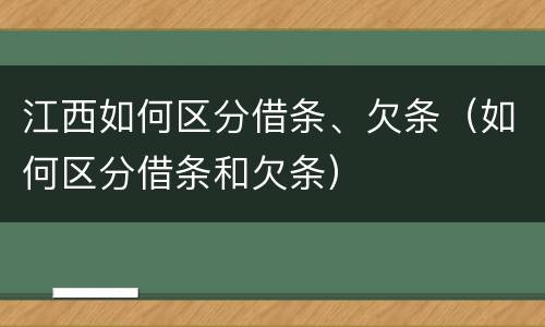 江西如何区分借条、欠条（如何区分借条和欠条）