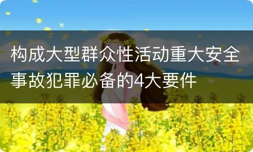 构成大型群众性活动重大安全事故犯罪必备的4大要件