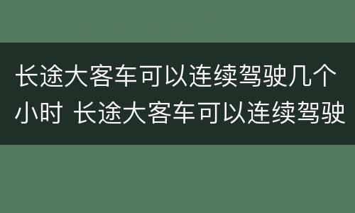 长途大客车可以连续驾驶几个小时 长途大客车可以连续驾驶几个小时以上