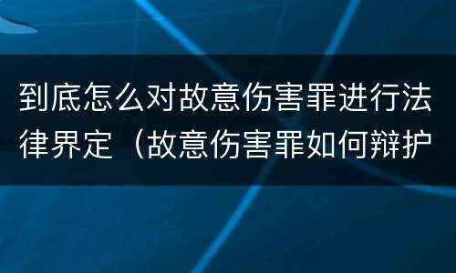 到底怎么对故意伤害罪进行法律界定（故意伤害罪如何辩护）