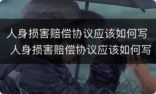 人身损害赔偿协议应该如何写 人身损害赔偿协议应该如何写范本