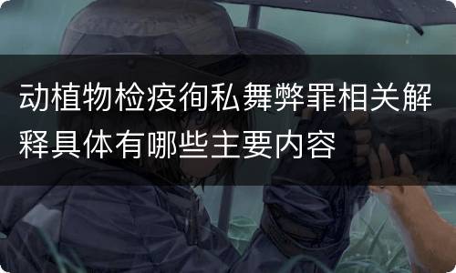 动植物检疫徇私舞弊罪相关解释具体有哪些主要内容