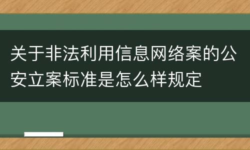 关于非法利用信息网络案的公安立案标准是怎么样规定
