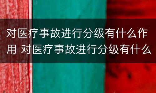 对医疗事故进行分级有什么作用 对医疗事故进行分级有什么作用呢