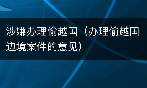 涉嫌办理偷越国（办理偷越国边境案件的意见）