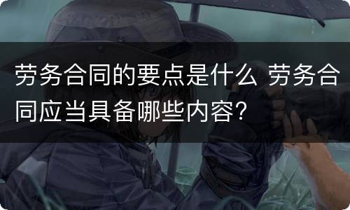 劳务合同的要点是什么 劳务合同应当具备哪些内容?