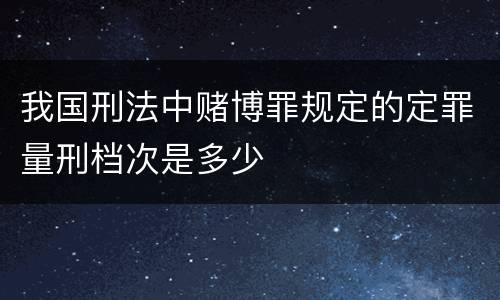 我国刑法中赌博罪规定的定罪量刑档次是多少