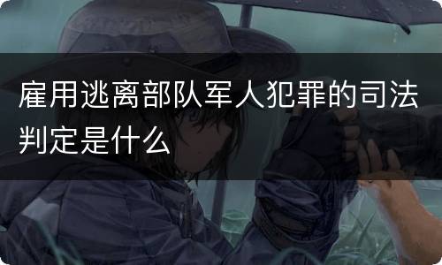 雇用逃离部队军人犯罪的司法判定是什么