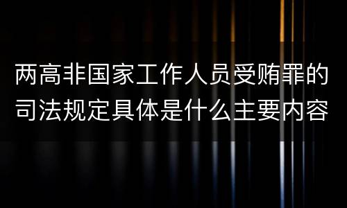 两高非国家工作人员受贿罪的司法规定具体是什么主要内容