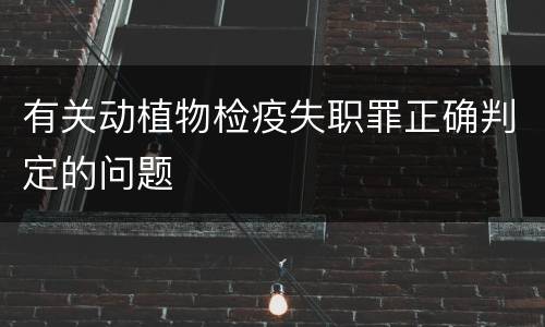 有关动植物检疫失职罪正确判定的问题