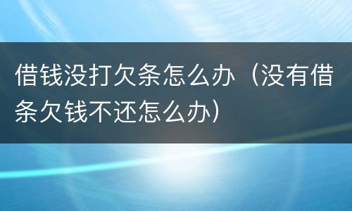 借钱没打欠条怎么办（没有借条欠钱不还怎么办）