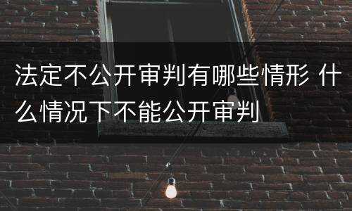 法定不公开审判有哪些情形 什么情况下不能公开审判