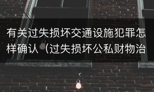 有关过失损坏交通设施犯罪怎样确认（过失损坏公私财物治安处罚法规定）