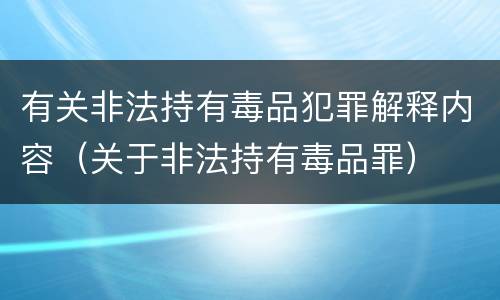 有关非法持有毒品犯罪解释内容（关于非法持有毒品罪）
