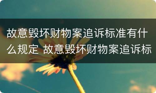 故意毁坏财物案追诉标准有什么规定 故意毁坏财物案追诉标准有什么规定吗