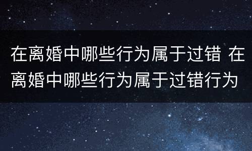 在离婚中哪些行为属于过错 在离婚中哪些行为属于过错行为