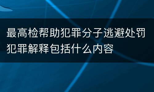 最高检帮助犯罪分子逃避处罚犯罪解释包括什么内容